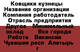 Ковщики-кузнецы › Название организации ­ Компания-работодатель › Отрасль предприятия ­ Другое › Минимальный оклад ­ 1 - Все города Работа » Вакансии   . Чувашия респ.,Алатырь г.